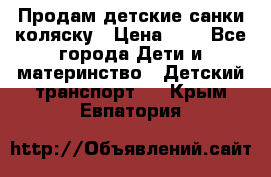 Продам детские санки-коляску › Цена ­ 2 - Все города Дети и материнство » Детский транспорт   . Крым,Евпатория